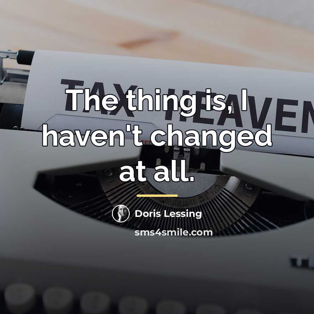 “The thing is, I haven't changed at all.…” quote by Doris Lessing