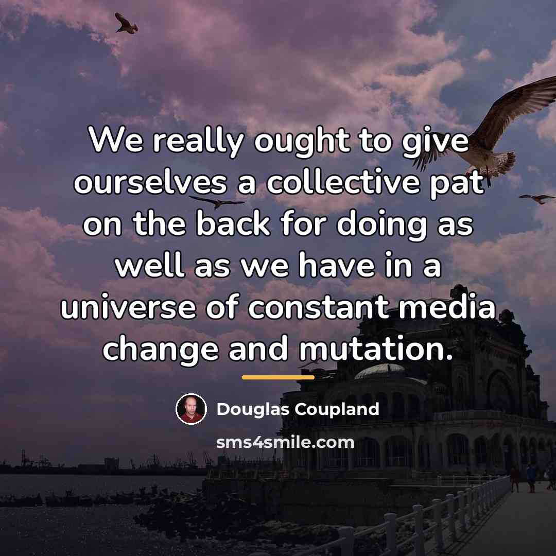 “We really ought to give ourselves a collective pat on…” quote by Douglas Coupland