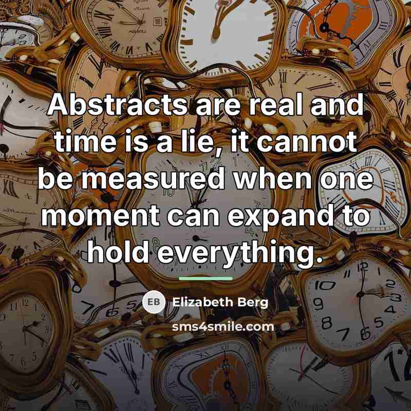 “Abstracts are real and time is a lie, it cannot…” quote by Elizabeth Berg