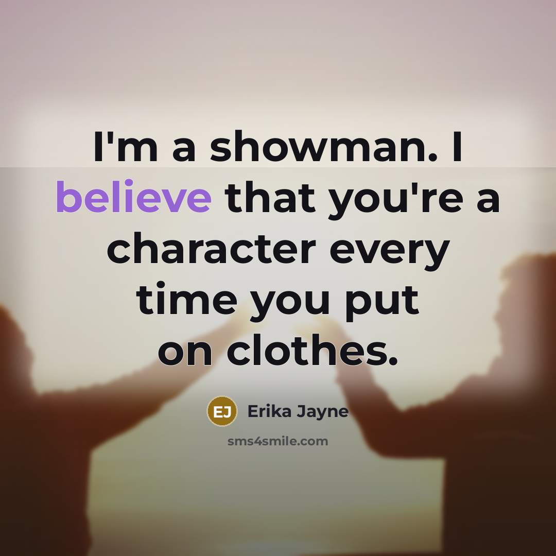 “I'm a showman. I believe that you're a character every…” quote by Erika Jayne