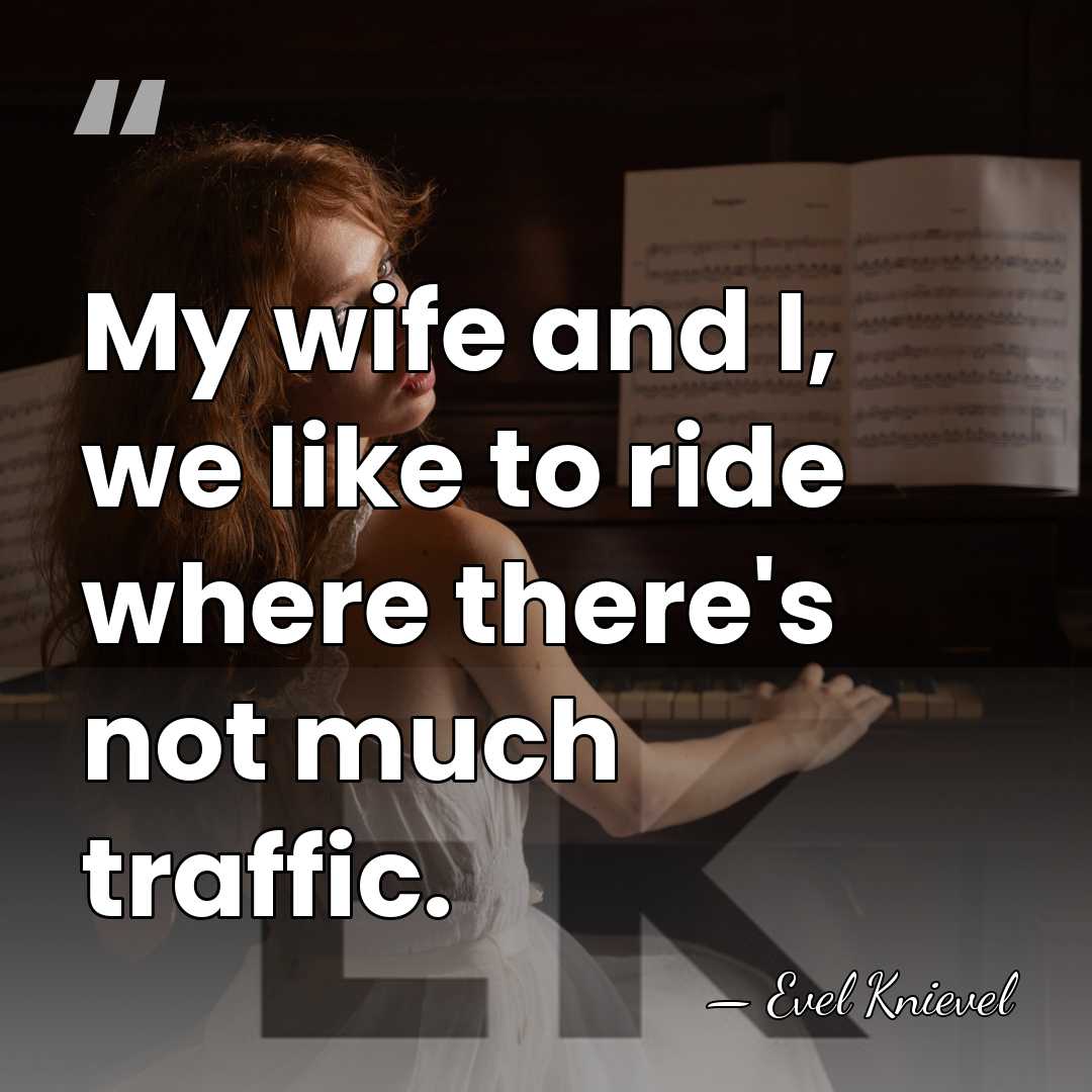 My wife and I, we like to ride where there's not much&hellip; - Evel Knievel
