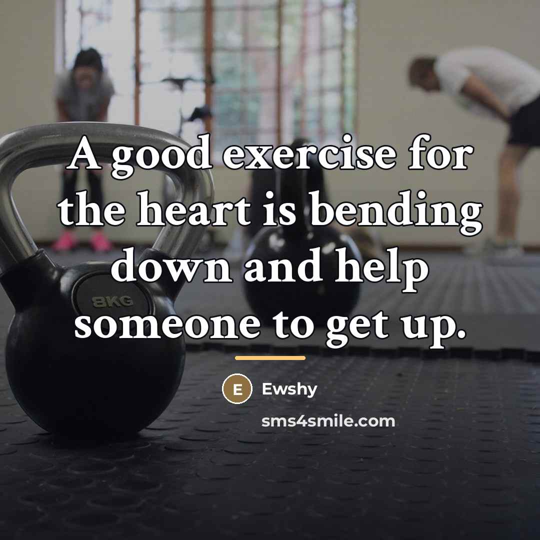 “A good exercise for the heart is bending down and…” quote by Ewshy