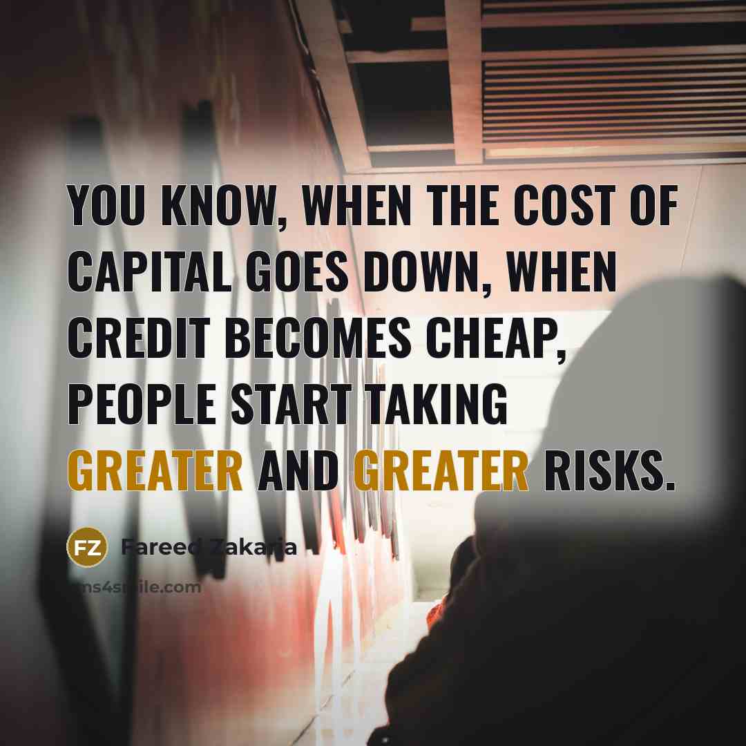 “You know, when the cost of capital goes down, when…” quote by Fareed Zakaria