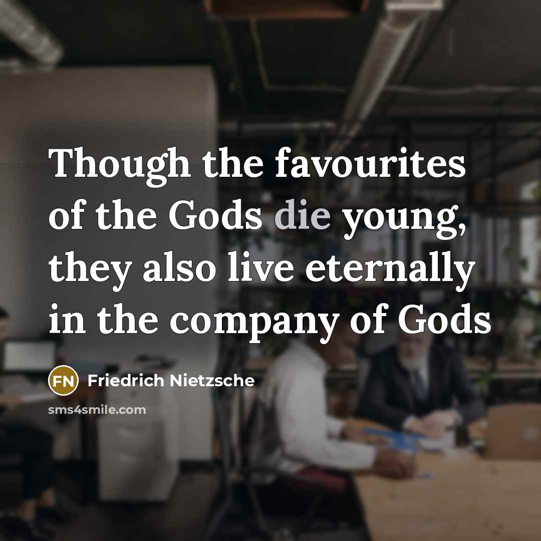 “Though the favourites of the Gods die young, they also…” quote by Friedrich Nietzsche