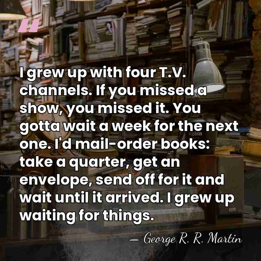 I grew up with four T.V. channels. If you missed a show,&hellip; - George R. R. Martin