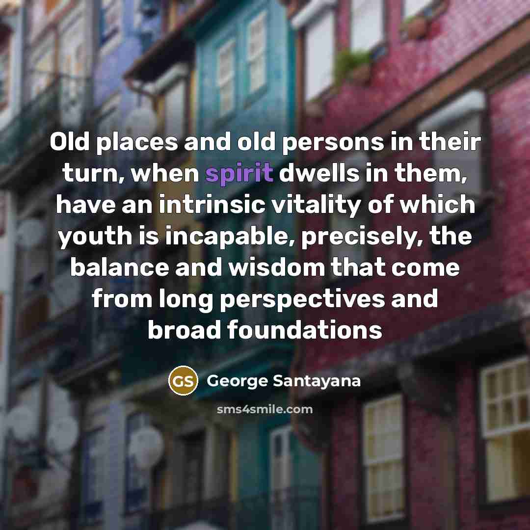 “Old places and old persons in their turn, when spirit…” quote by George Santayana