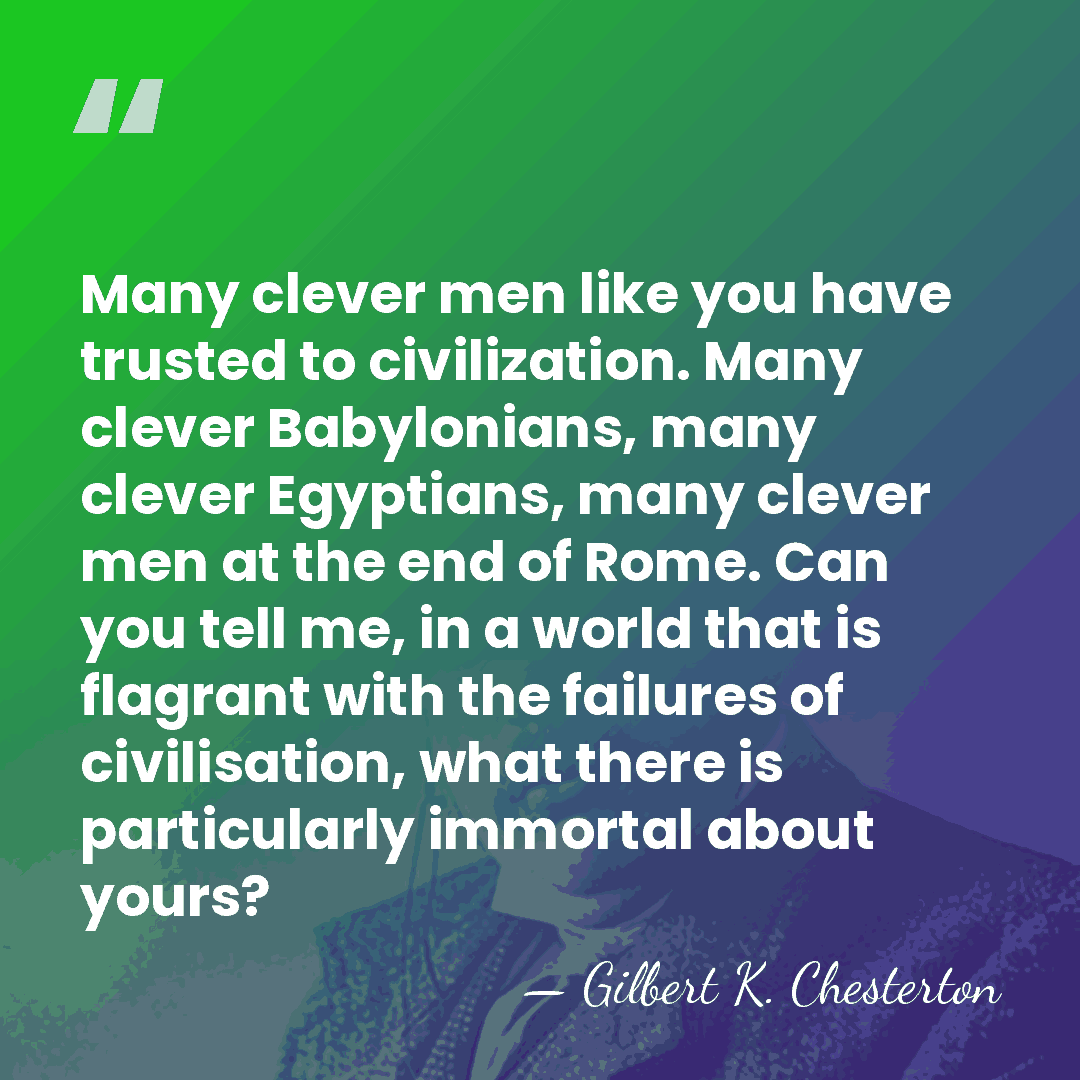 Many clever men like you have trusted to civilization. Many clever Babylonians,&hellip; - Gilbert K. Chesterton