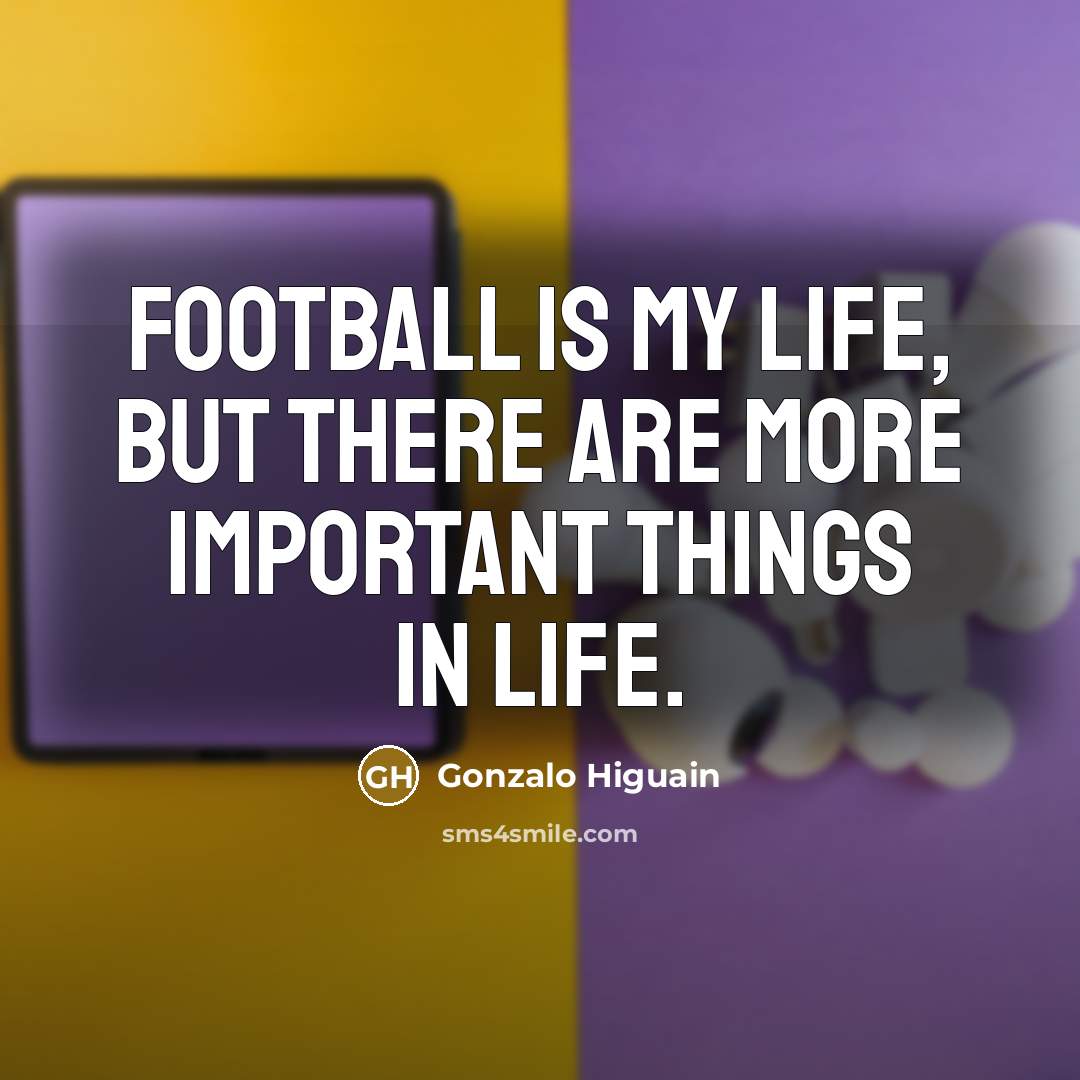 “Football is my life, but there are more important things…” quote by Gonzalo Higuain