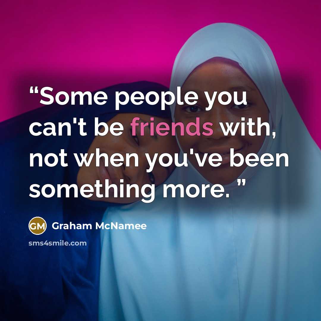 “Some people you can't be friends with, not when you've been something more.” quote by Graham McNamee