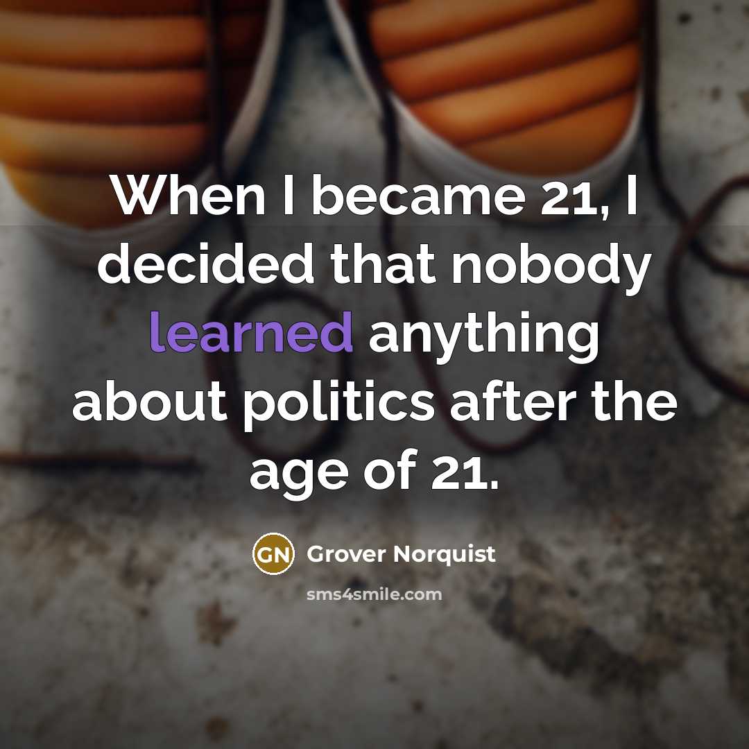 “When I became 21, I decided that nobody learned anything…” quote by Grover Norquist