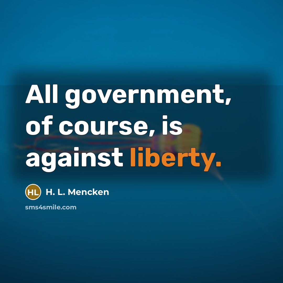 “All government, of course, is against liberty.…” quote by H. L. Mencken