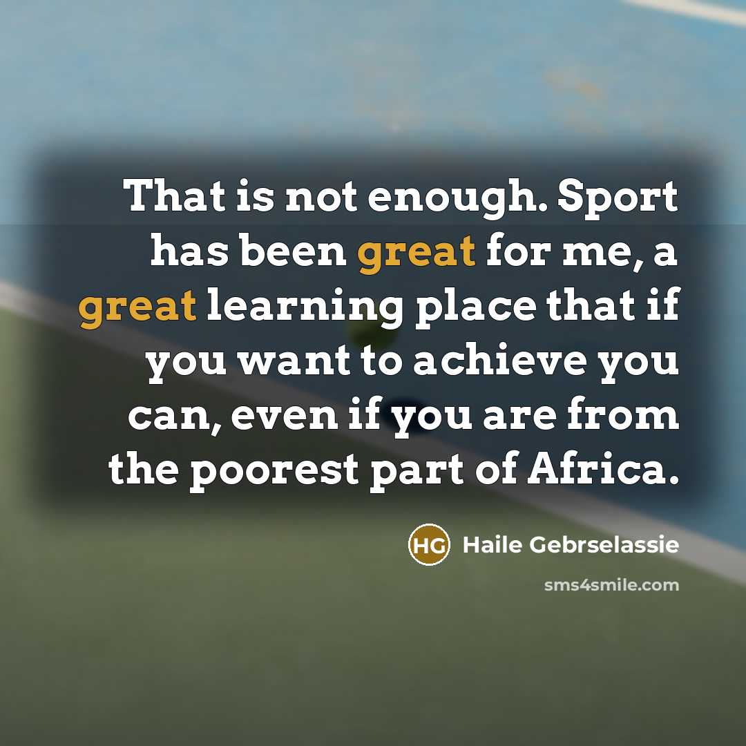 “That is not enough. Sport has been great for me,…” quote by Haile Gebrselassie