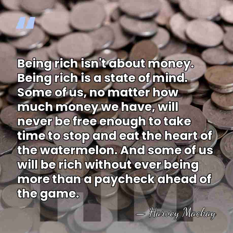 Being rich isn't about money. Being rich is a state of mind.&hellip; - Harvey Mackay