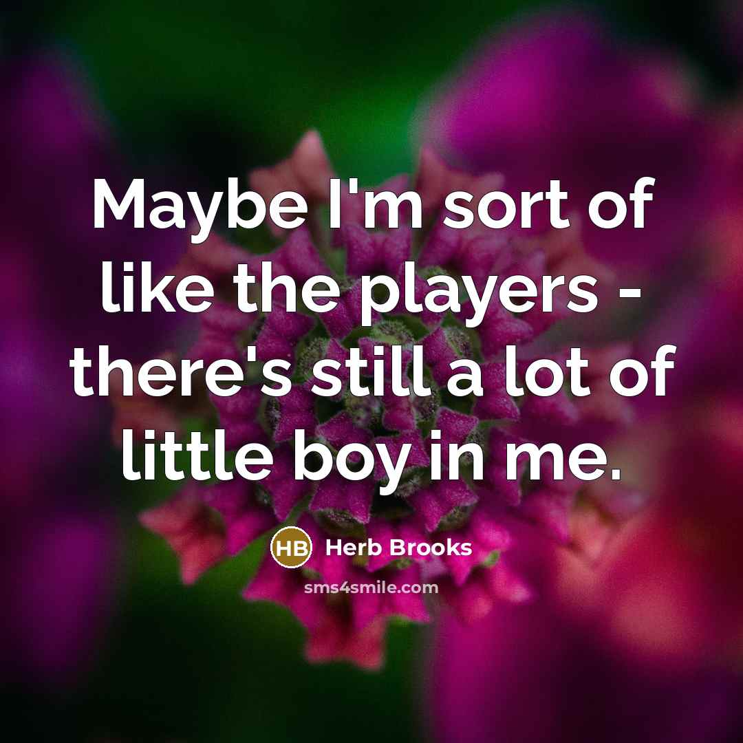 “Maybe I'm sort of like the players - there's still…” quote by Herb Brooks