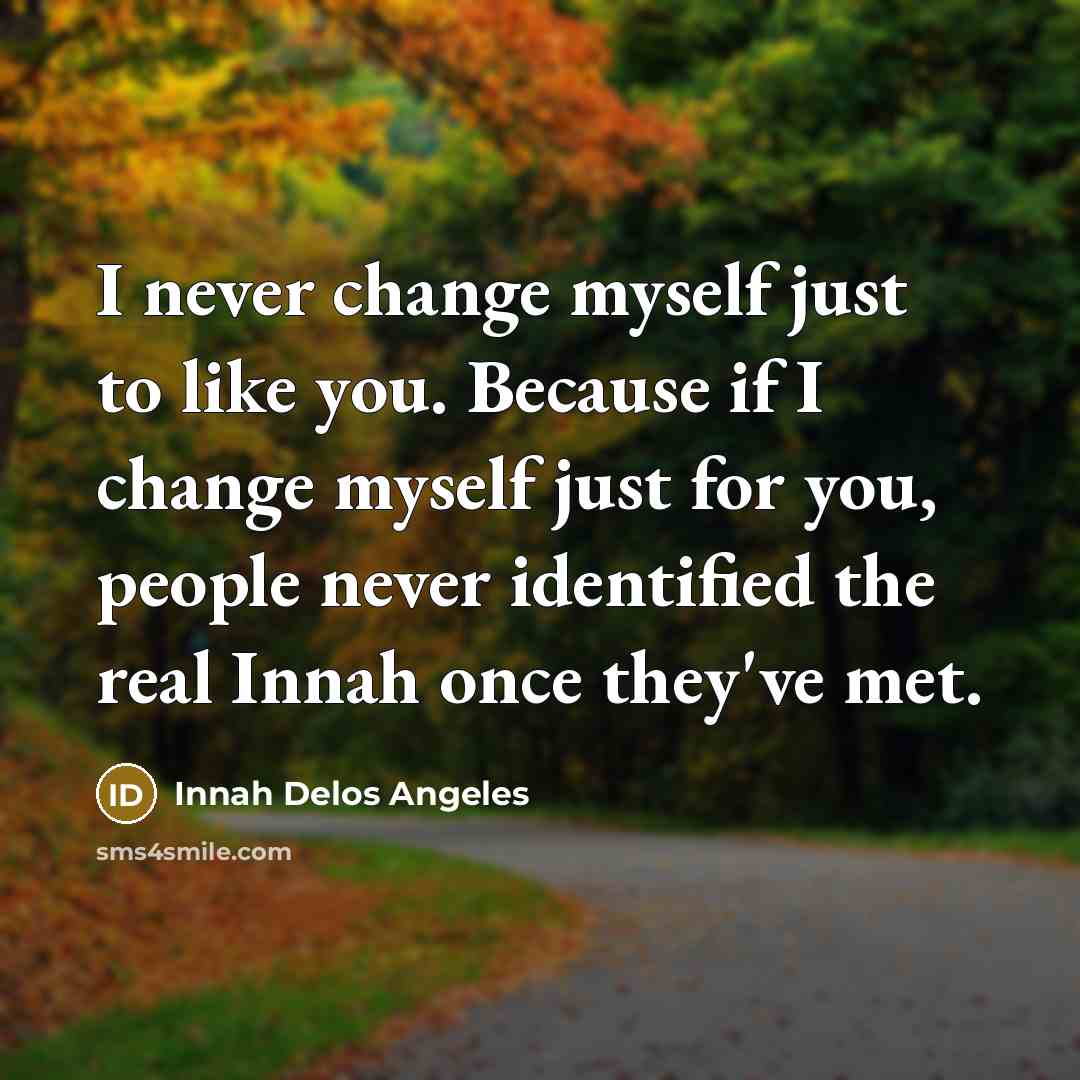 “I never change myself just to like you. Because if…” quote by Innah Delos Angeles