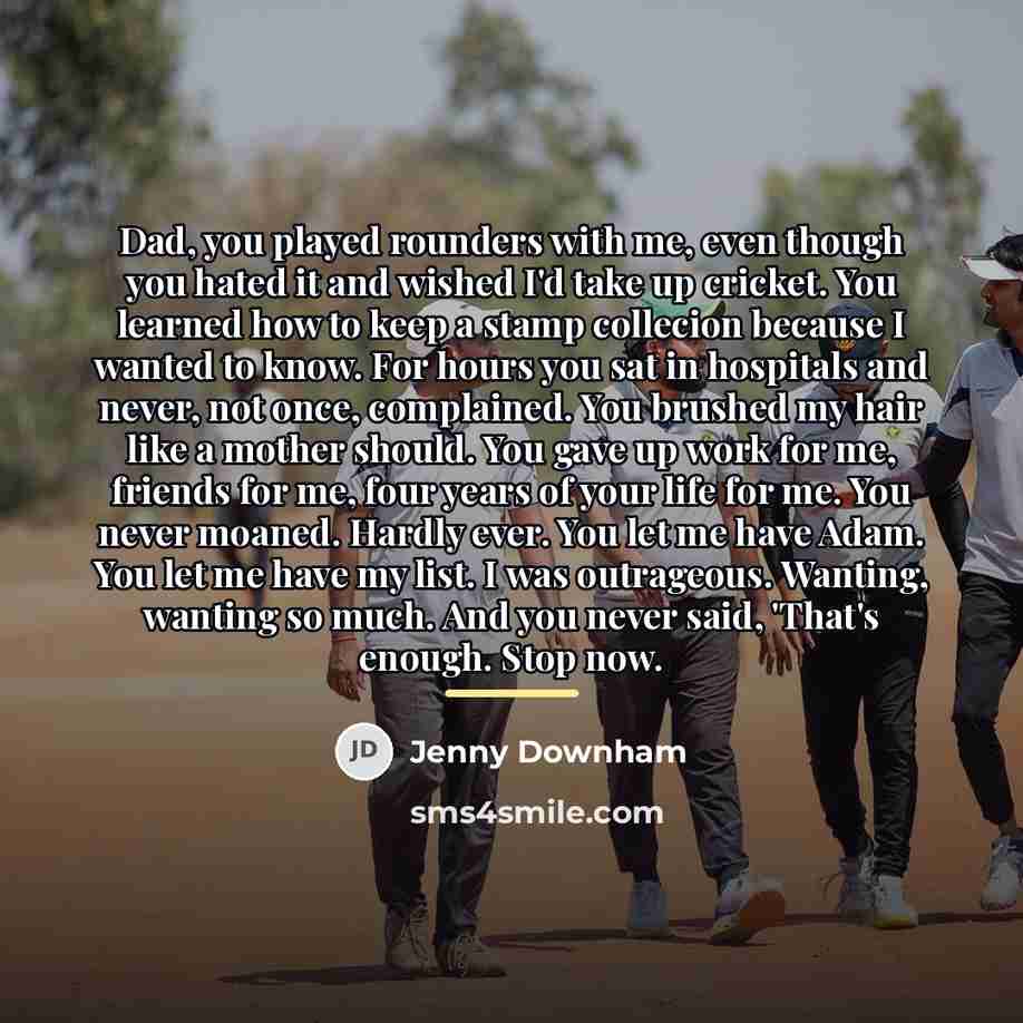 “Dad, you played rounders with me, even though you hated…” quote by Jenny Downham