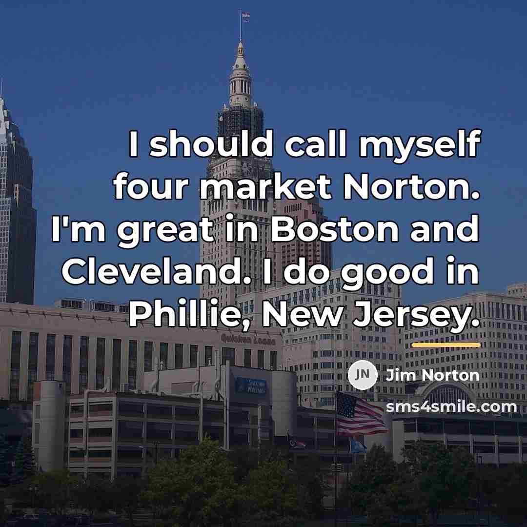 “I should call myself four market Norton. I'm great in…” quote by Jim Norton