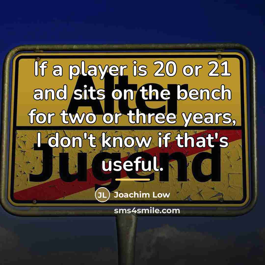 “If a player is 20 or 21 and sits on…” quote by Joachim Low
