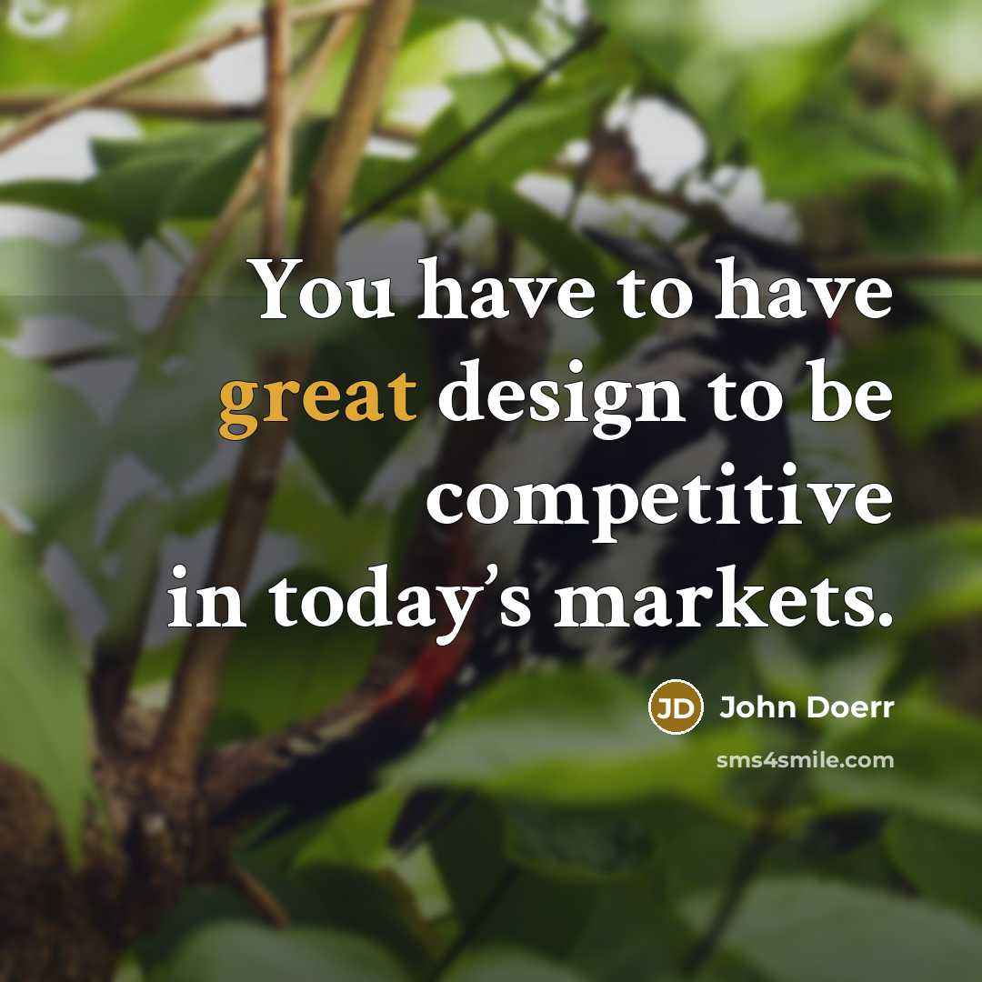 “You have to have great design to be competitive in today’s markets.” quote by John Doerr