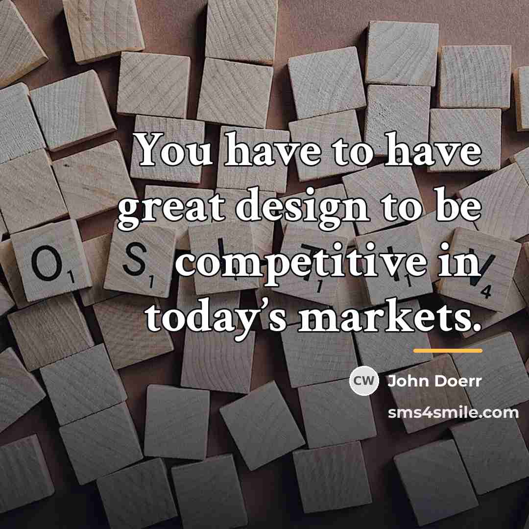“You have to have great design to be competitive in…” quote by John Doerr