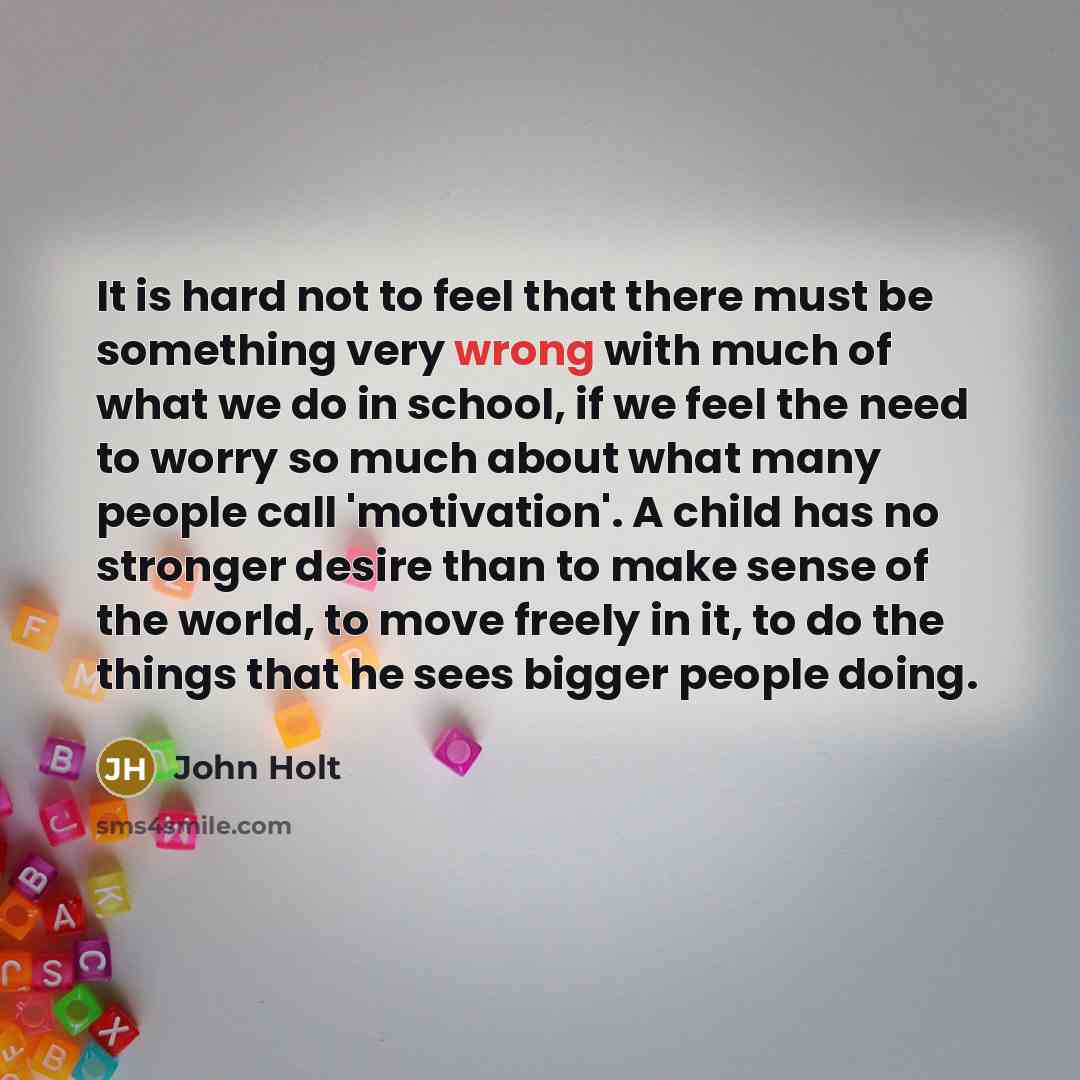 “It is hard not to feel that there must be…” quote by John Holt