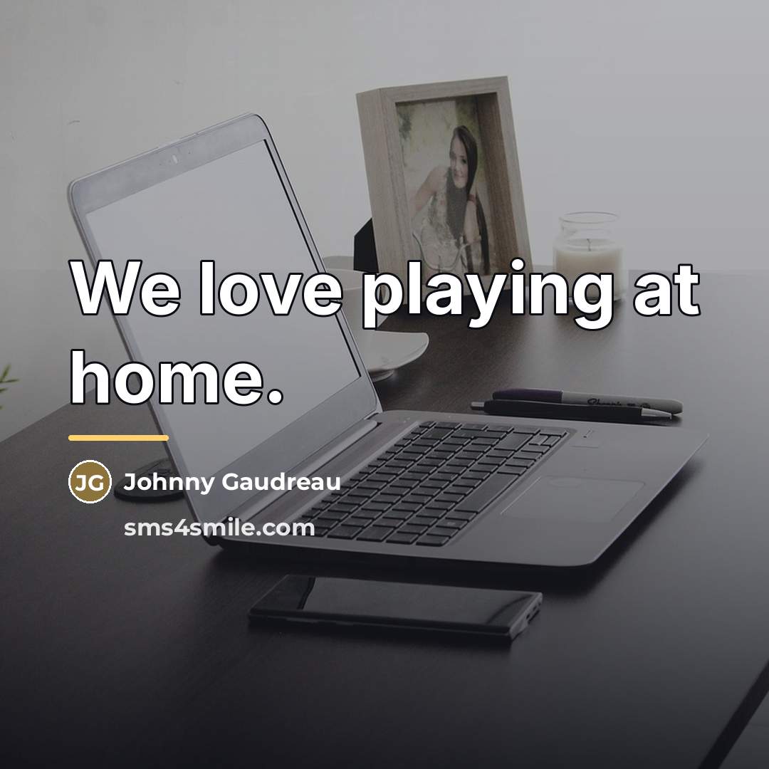 “We love playing at home.…” quote by Johnny Gaudreau