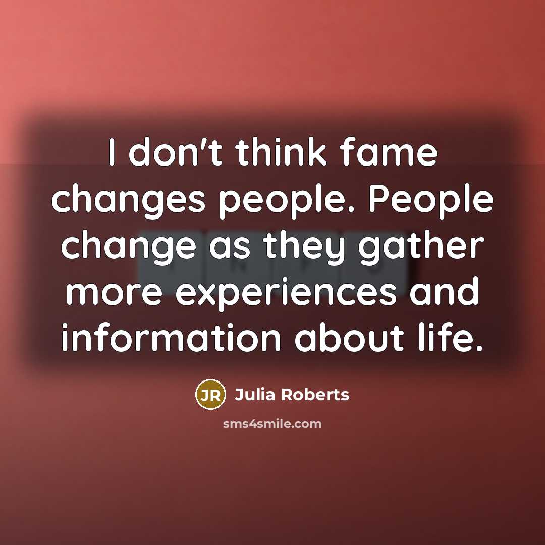 “I don't think fame changes people. People change as they…” quote by Julia Roberts