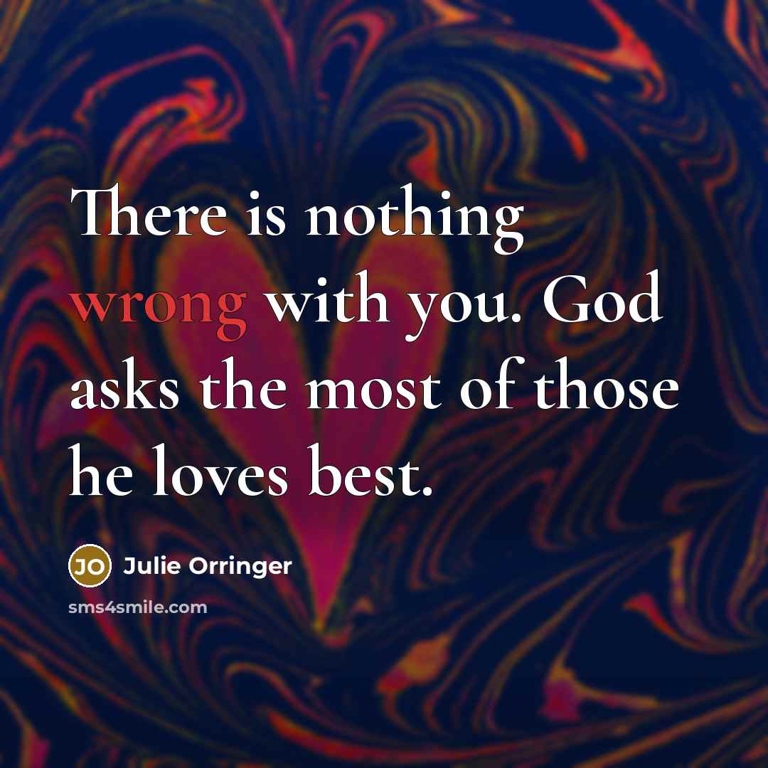 “There is nothing wrong with you. God asks the most…” quote by Julie Orringer
