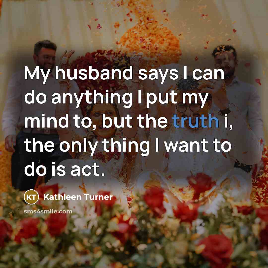 “My husband says I can do anything I put my…” quote by Kathleen Turner