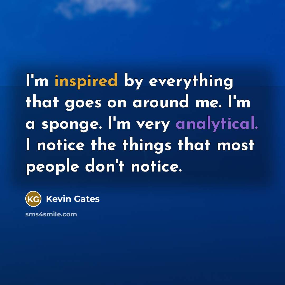 “I'm inspired by everything that goes on around me. I'm…” quote by Kevin Gates