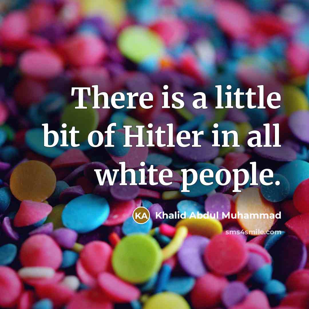 “There is a little bit of Hitler in all white…” quote by Khalid Abdul Muhammad