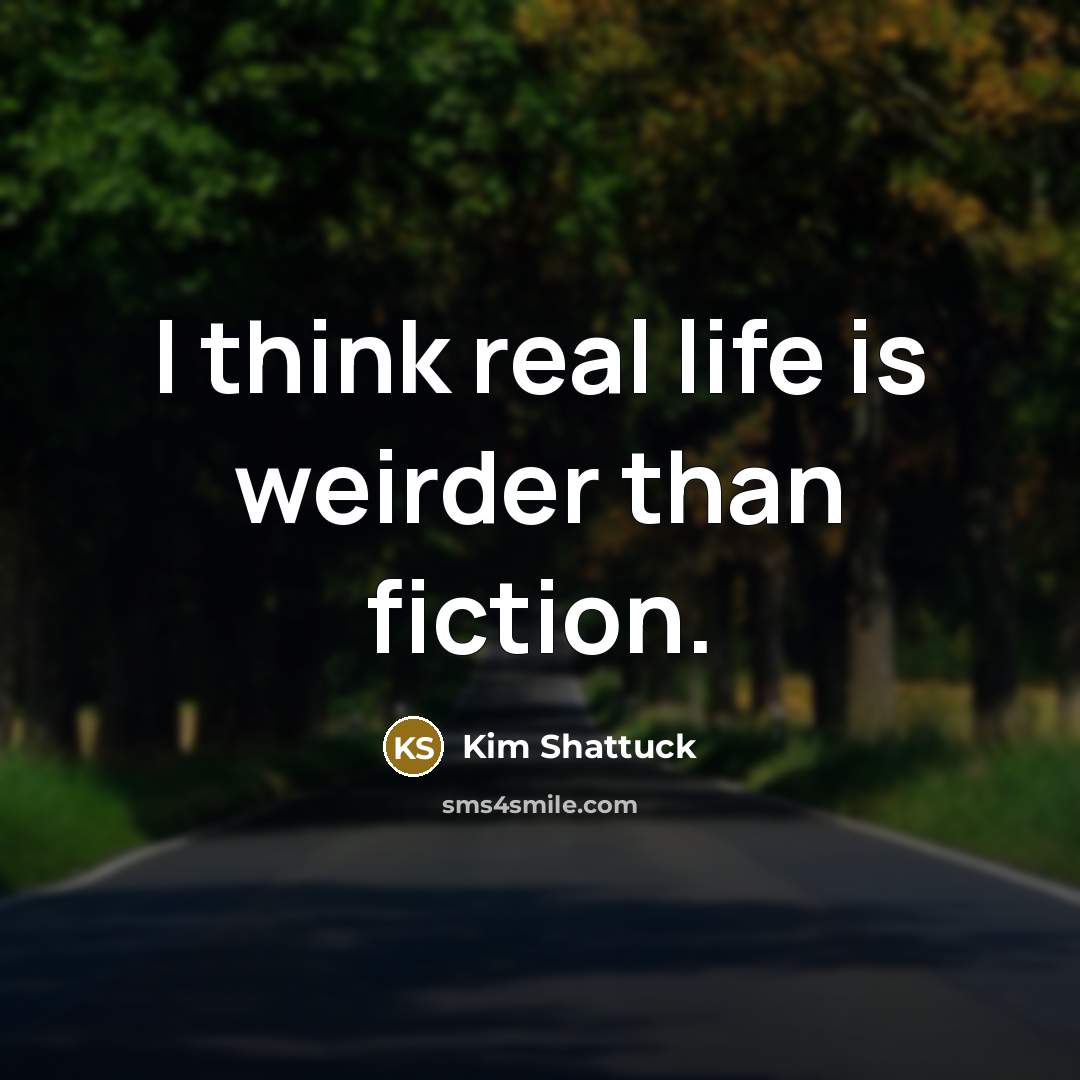 “I think real life is weirder than fiction.” quote by Kim Shattuck