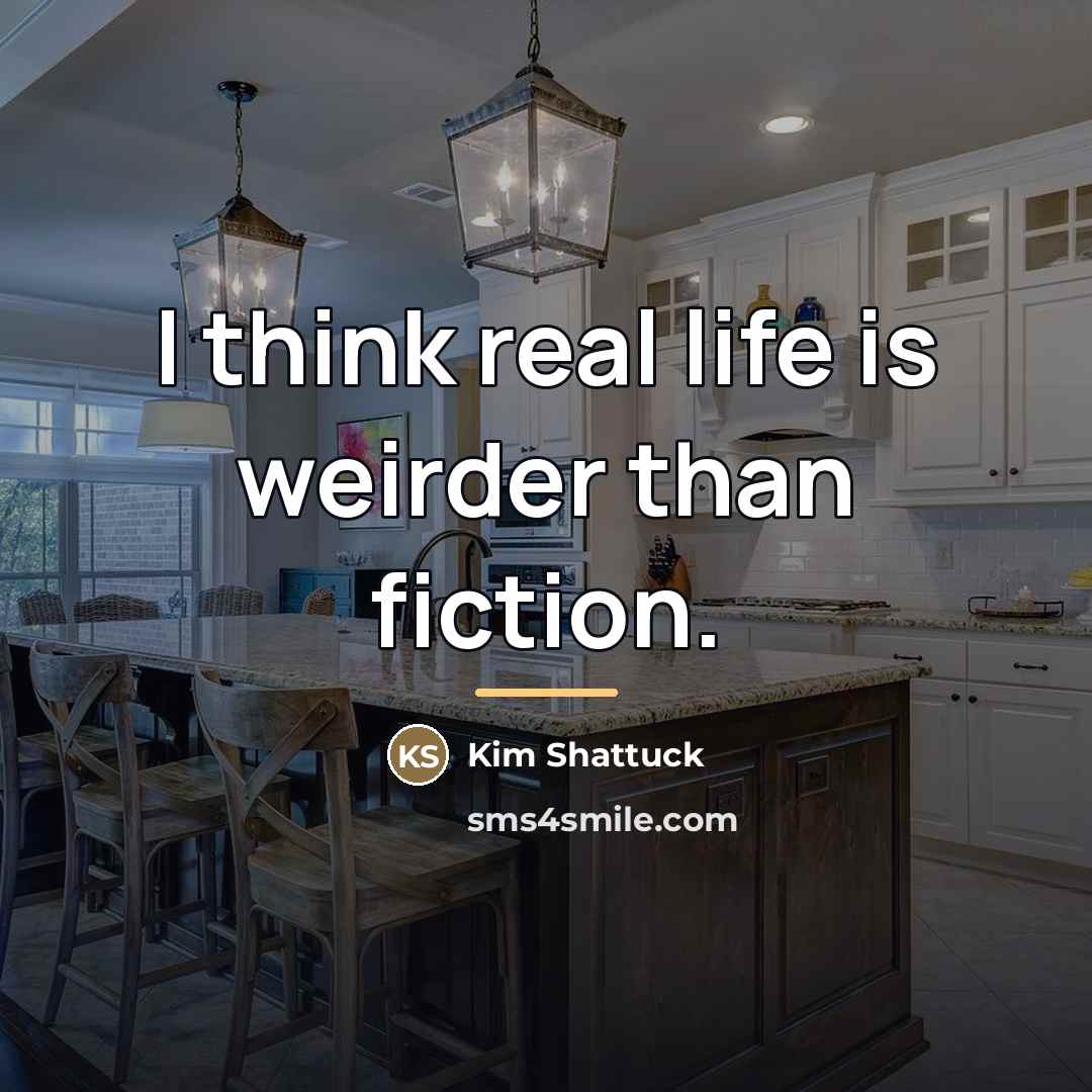 “I think real life is weirder than fiction.…” quote by Kim Shattuck