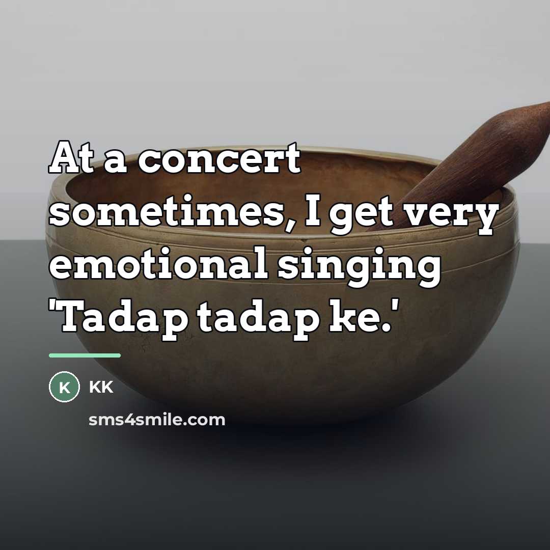 “At a concert sometimes, I get very emotional singing 'Tadap…” quote by KK