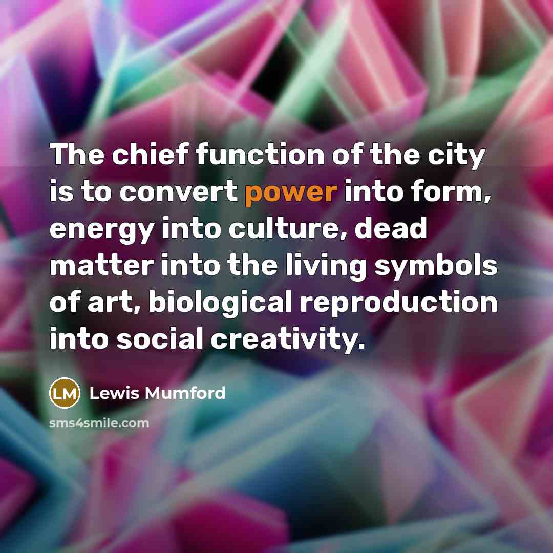 “The chief function of the city is to convert power…” quote by Lewis Mumford