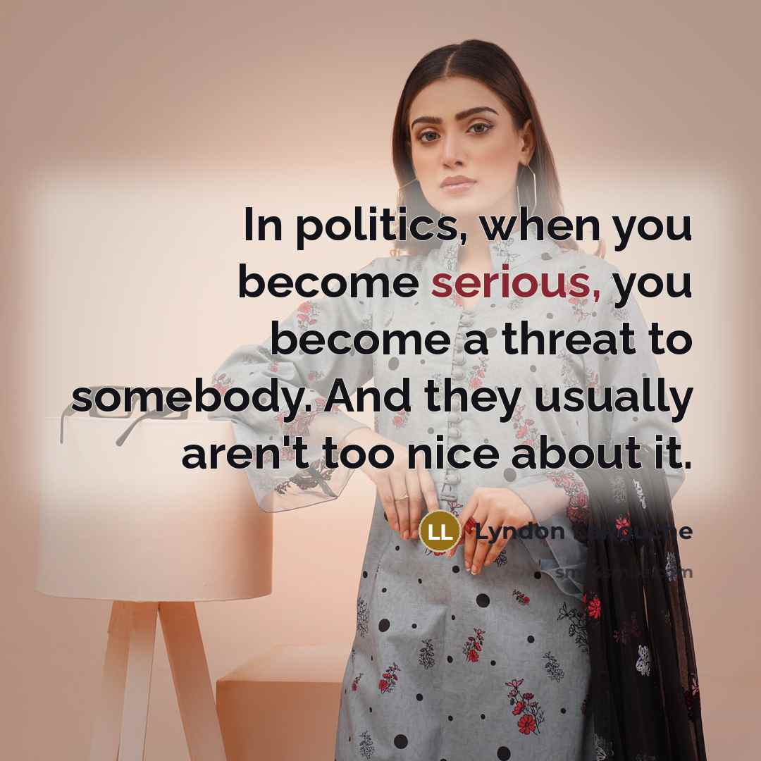 “In politics, when you become serious, you become a threat…” quote by Lyndon LaRouche