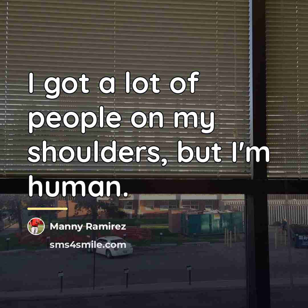 “I got a lot of people on my shoulders, but…” quote by Manny Ramirez