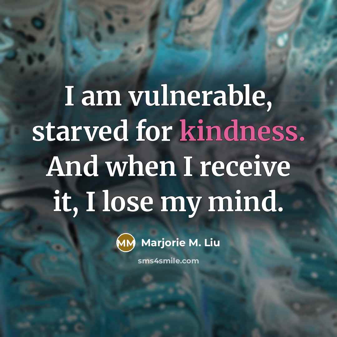 “I am vulnerable, starved for kindness. And when I receive…” quote by Marjorie M. Liu