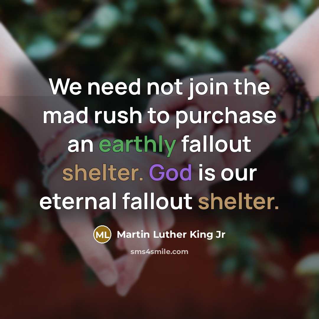 “We need not join the mad rush to purchase an earthly fallout shelter. God is our eternal fallout shelter.” quote by Martin Luther King Jr