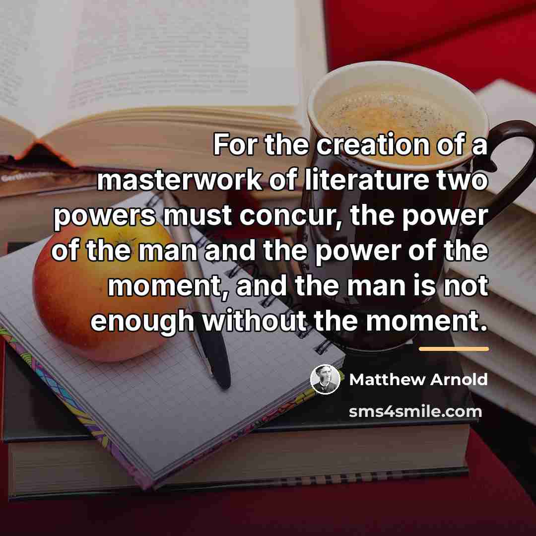 “For the creation of a masterwork of literature two powers…” quote by Matthew Arnold