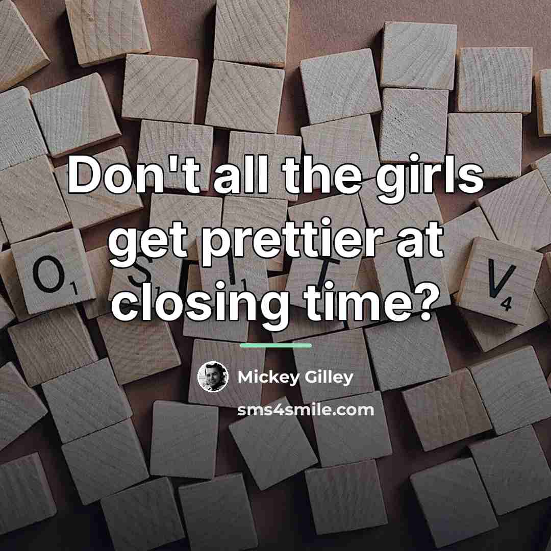 “Don't all the girls get prettier at closing time?…” quote by Mickey Gilley