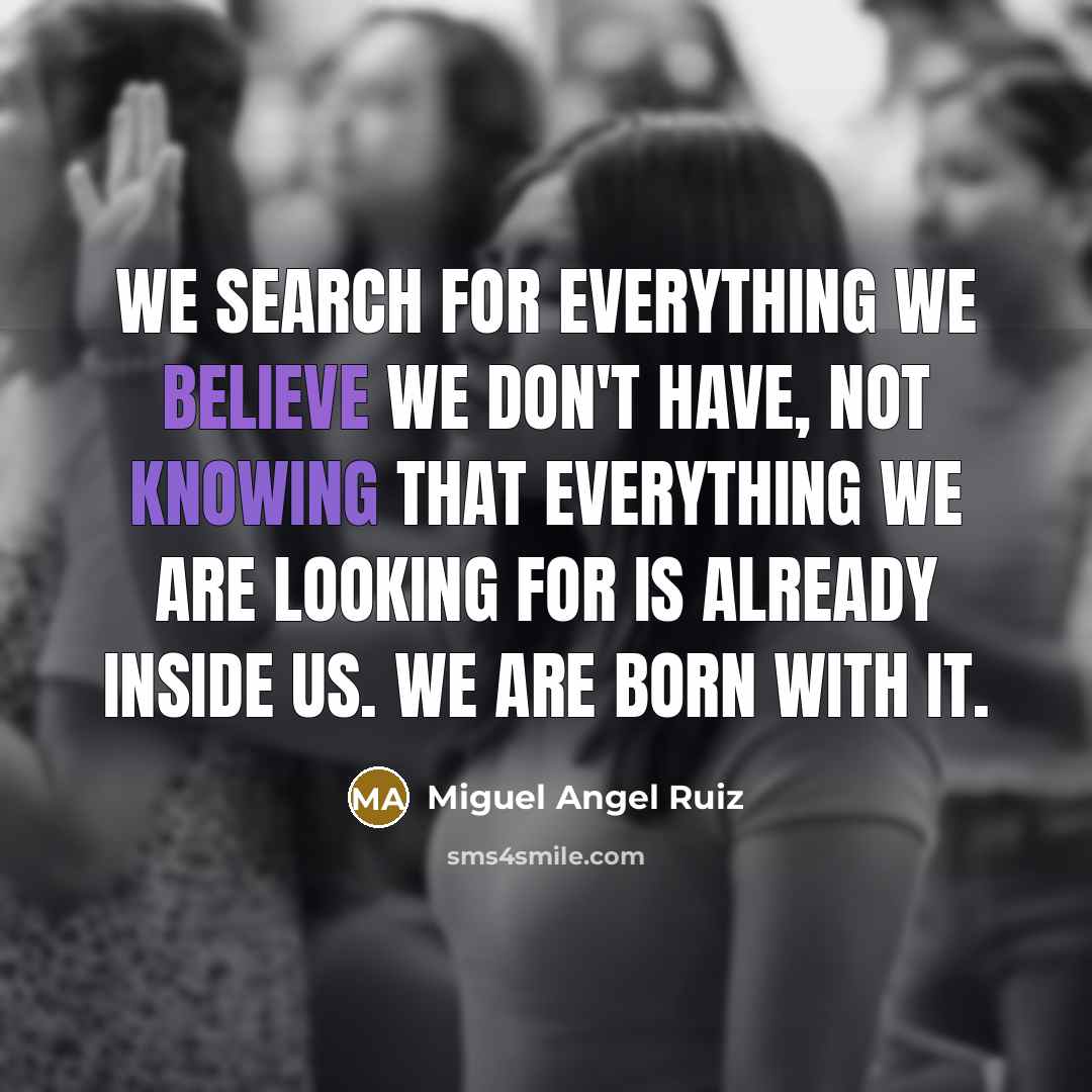 “We search for everything we believe we don't have, not…” quote by Miguel Angel Ruiz