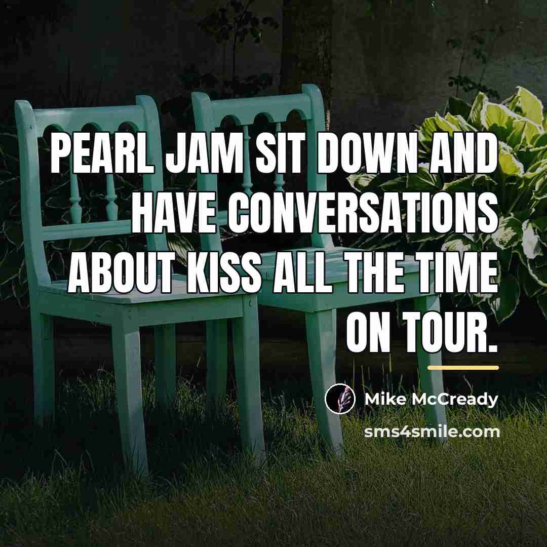 “Pearl Jam sit down and have conversations about Kiss all…” quote by Mike McCready