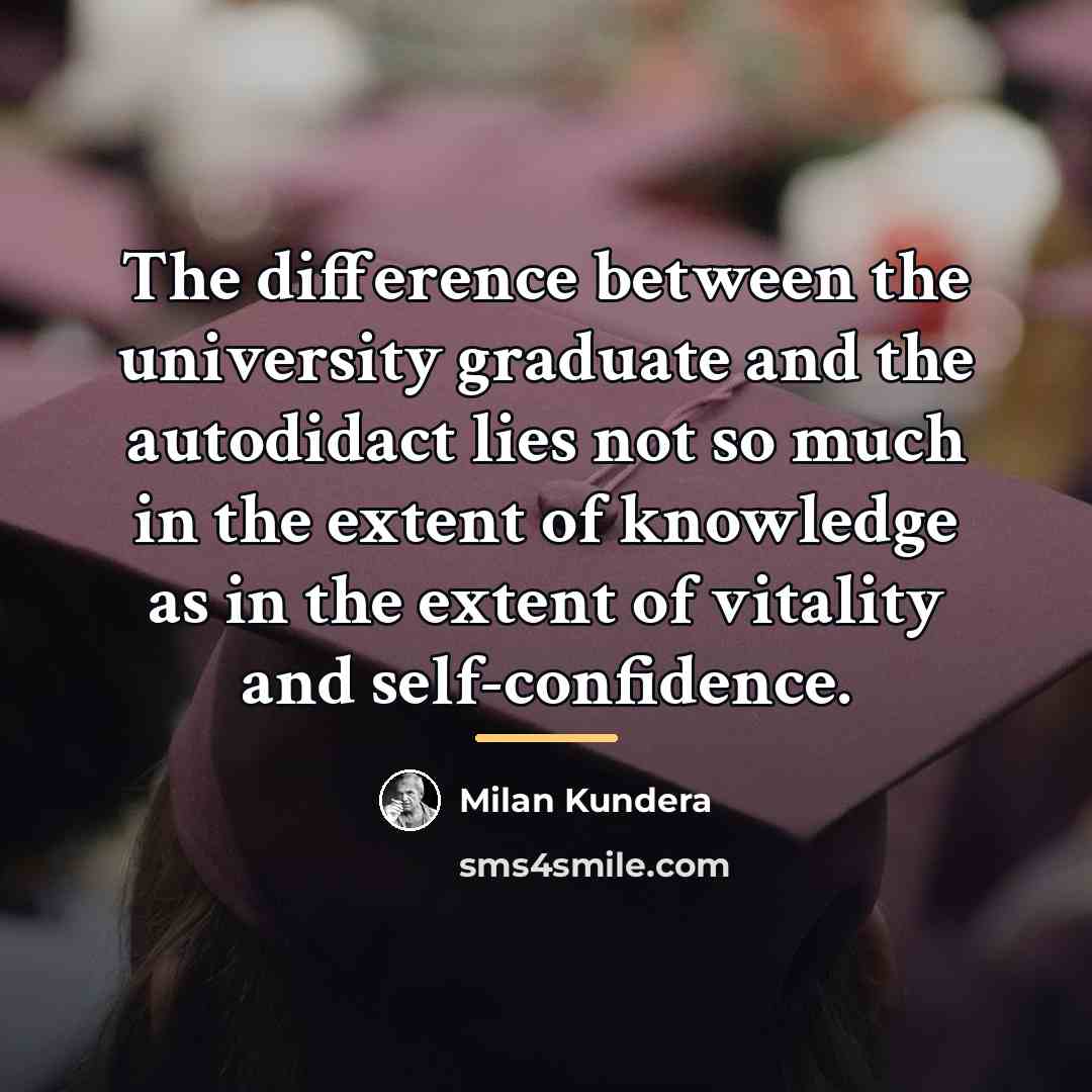 “The difference between the university graduate and the autodidact lies…” quote by Milan Kundera