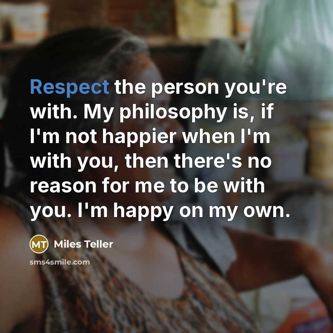 “Respect the person you're with. My philosophy is, if I'm…” quote by Miles Teller