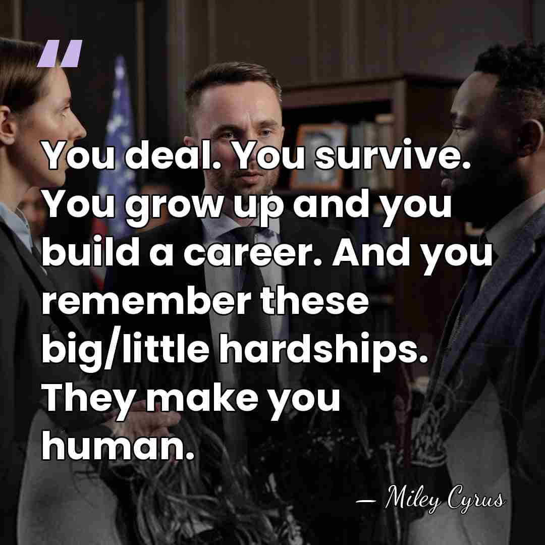 You deal. You survive. You grow up and you build a career.&hellip; - Miley Cyrus