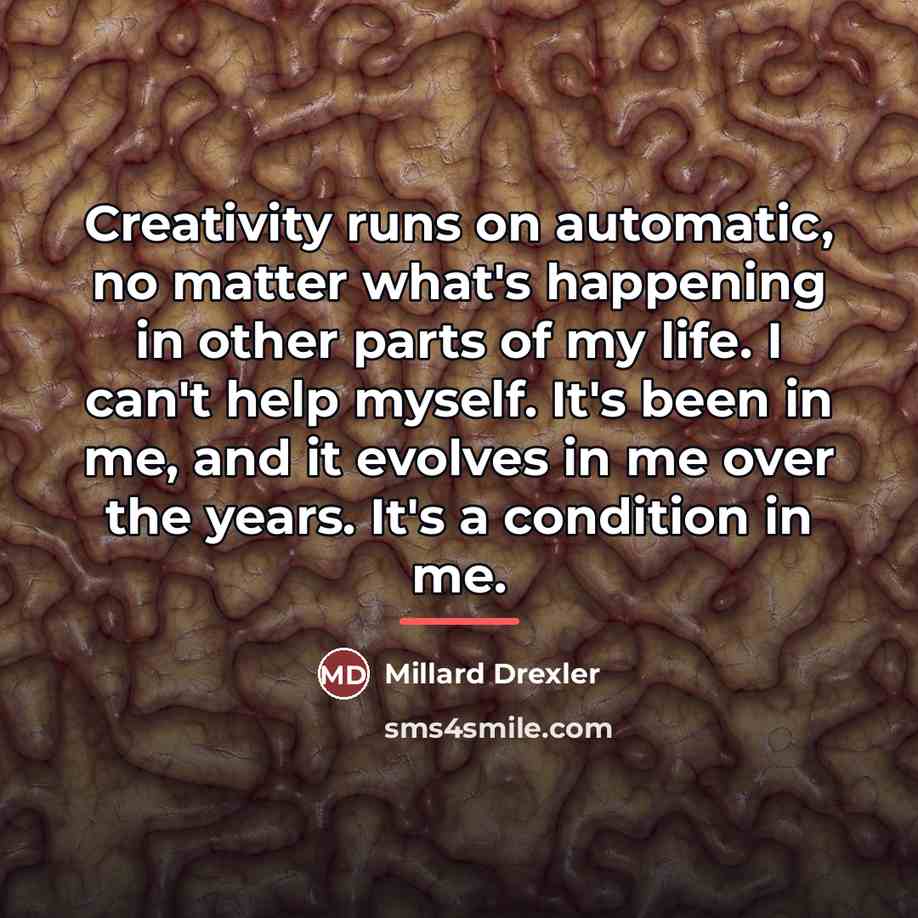 “Creativity runs on automatic, no matter what's happening in other…” quote by Millard Drexler
