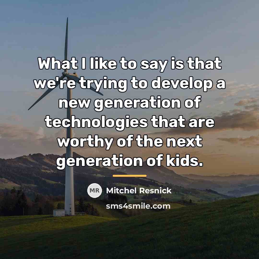 “What I like to say is that we're trying to…” quote by Mitchel Resnick