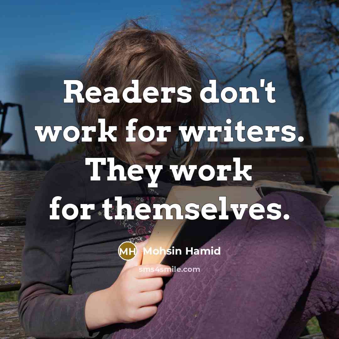 “Readers don't work for writers. They work for themselves.…” quote by Mohsin Hamid