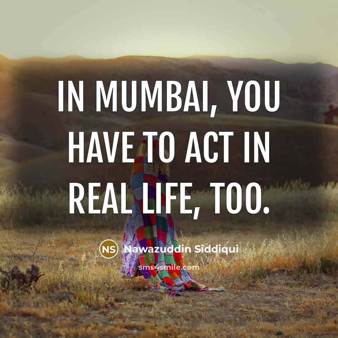 “In Mumbai, you have to act in real life, too.…” quote by Nawazuddin Siddiqui